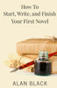 How to Start, Write, and Finish Your First Novel