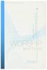 Worship Matters: Leading Others To Encounter The Greatness Of God