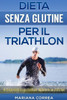 DIETA SENZA GLUTINE Per il TRIATHLON: Fa di ogni morso un'opportunitÃ¡ per migliorare le tue prestazioni