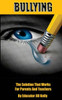Bullying: The Solution That Works for Parents and Teachers