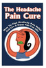 The Headache Pain Cure: How To Find Headache Pain Relief And Live A Happy Pain Free Life!