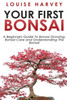 Your First Bonsai: A Beginners Guide To Bonsai Growing, Bonsai Care and Understanding The Bonsai
