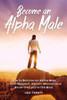 Become an Alpha Male: How to Become an Alpha Male to Gain Respect, Attract Women and Show that you're the Boss