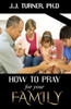 How To Pray For Your Family: The Family That Prays Together Stays Together