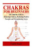Chakras for Beginners: The Ultimate Guide to Balancing Chakras, Radiating Positive Energies and Strengthening Auras