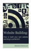 Website Building - How to Build your Own Website and Blog to Perfection!
