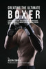 Creating the Ultimate Boxer: Learn the Secrets and Tricks Used by the Best Professional Boxers and Coaches to Improve Your Conditioning, Nutrition,