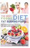 Fat Burning Foods: The Best Foods for Diet, High Potent Foods to Boost Metabolism, Burn Belly Fat and Lose Weight Fast