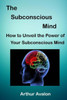 The Subconscious Mind: How to unveil the Power of Your Subconscious Mind