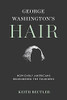 George Washington'S Hair: How Early Americans Remembered The Founders