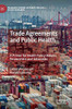 Trade Agreements and Public Health: A Primer for Health Policy Makers, Researchers and Advocates (Palgrave Studies in Public Health Policy Research)