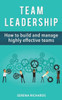 Team Leadership: How To Build And Manage Highly Effective Teams
