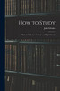 How To Study: Hints To Students In Colleges And High Schools