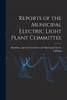 Reports Of The Municipal Electric Light Plant Committee [Microform]