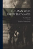 The Man Who Freed The Slaves: The Story Of Abraham Lincoln