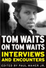 Tom Waits on Tom Waits: Interviews and Encounters