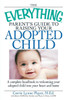The Everything Parent's Guide to Raising Your Adopted Child: A Complete Handbook to Welcoming Your Adopted Child Into Your Heart and Home