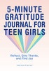 5-Minute Gratitude Journal For Teen Girls: Reflect, Give Thanks, And Find Joy