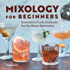 Mixology For Beginners: Innovative Craft Cocktails For The Home Bartender