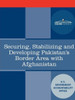 Securing, Stabilizing and Developing Pakistan's Border Area with Afghanistan