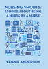Nursing Shorts: Stories About Being A Nurse By A Nurse