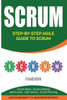 Scrum: Step-By-Step Agile Guide to Scrum (Scrum Roles, Scrum Artifacts, Sprint Cycle, User Stories, Scrum Planning)