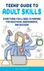 Teens' Guide to Adult Skills: Everything You'll Need to Prepare For Adulthood, Independence, and Success!