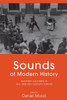 Sounds of Modern History: Auditory Cultures in 19th- And 20th-Century Europe