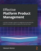 Effective Platform Product Management: A Product Manager'S Guide To Strategizing And Executing The Platform Business Model To Expand The Customer Base