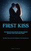 First Kiss: How To Orchestrate An Ideal Opportunity For Intimate Kissing And Successfully Execute Flawless Kissing Technique (The