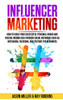 INFLUENCER MARKETING: How to Build Your Successful Personal Brand and Passive Income Idea Through Social Networks Such as Instagram, Facebook, and YouTube for Beginners