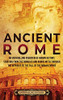 Ancient Rome: An Enthralling Overview Of Roman History, Starting From The Romulus And Remus Myth Through The Republic To The Fall Of The Roman Empire