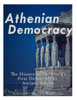 Athenian Democracy: The History of the World's First Democracy in Ancient Athens