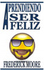 Aprendiendo A ser Feliz: Aprendiendo A ser Feliz