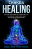CHAKRA HEALING: Step-by-Step Guide To Chakra Healing To Increase Your Energy And Balancing Your Emotions