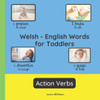 Welsh - English Words for Toddlers - Action Verbs: Teach and Learn Welsh For Kids and Beginners Bilingual Picture Book with English Translations