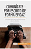 Comunícate por escrito de forma eficaz: Las claves para una comunicación escrita efectiva
