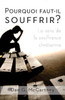 Pourquoi faut-il souffrir?: Le sens de la souffrance chretienne