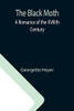 The Black Moth: A Romance Of The Xviiith Century