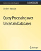 Query Processing Over Uncertain Databases