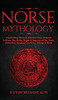 Norse Mythology: Captivating Stories & Timeless Tales Of Norse Folklore. The Myths, Sagas & Legends Of The Gods, Immortals, Magical Creatures, Vikings & More