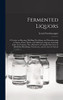 Fermented Liquors: a Treatise on Brewing, Distilling, Rectifying, and Manufacturing of Sugars, Wines, Spirits, and All Known Liquors, Including Cider ... Metallurgy, Pyrotechny, and the Arts...