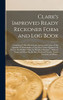 Clark's Improved Ready Reckoner Form and Log Book [microform]: Containing Tables Showing the Amount and Value of Any Quantity of Merchandise, at Any ... or Measure: Tables of Wages and Board...
