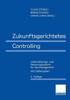 Zukunftsgerichtetes Controlling: Unterstützungs- Und Steuerungssystem Für Das Management