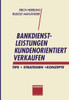 Bankdienstleistungen Kundenorientiert Verkaufen: Tips - Strategien - Konzepte