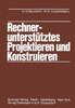 Rechnerunterstütztes Projektieren Und Konstruieren: Grundlagen Und Regeln Für Die Bearbeitung Komplexer Technischer Systeme