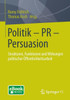 Politik - PR - Persuasion: Strukturen, Funktionen Und Wirkungen Politischer Ã–ffentlichkeitsarbeit