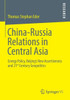 China-Russia Relations in Central Asia: Energy Policy, Beijing's New Assertiveness and 21st Century Geopolitics