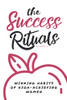 The Success Rituals: Winning Habits of High-Achieving Women