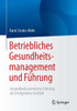 Betriebliches Gesundheitsmanagement Und FÃ¼hrung: Gesundheitsorientierte FÃ¼hrung ALS Erfolgsfaktor Im Bgm